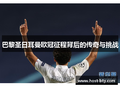 巴黎圣日耳曼欧冠征程背后的传奇与挑战