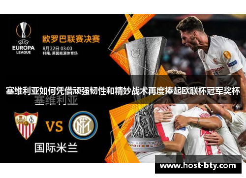 塞维利亚如何凭借顽强韧性和精妙战术再度捧起欧联杯冠军奖杯