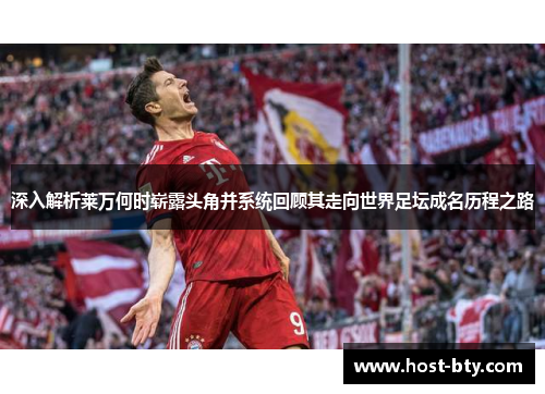 深入解析莱万何时崭露头角并系统回顾其走向世界足坛成名历程之路